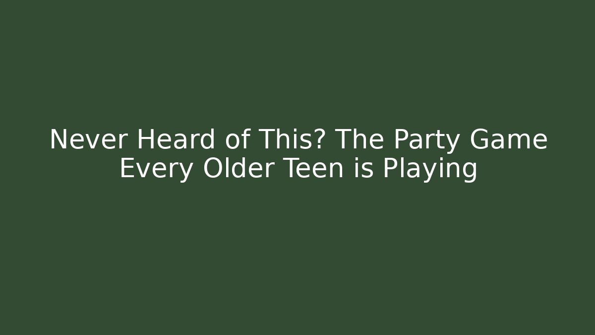 Never Heard of This? The Party Game Every Older Teen is Playing