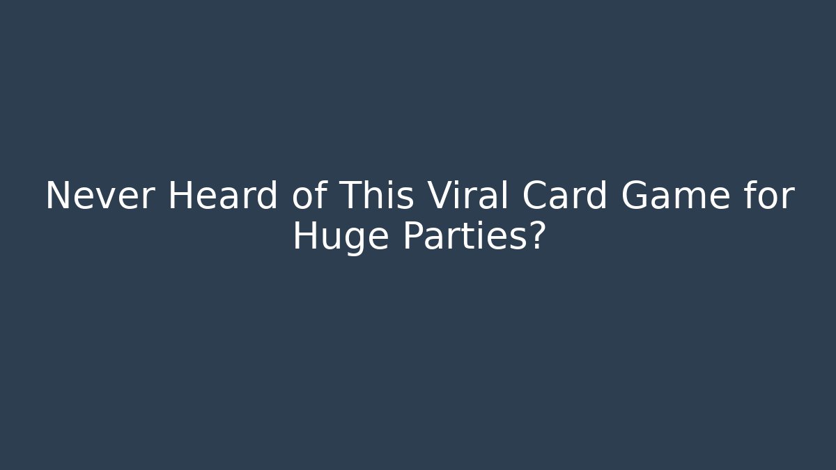 Never Heard of This Viral Card Game for Huge Parties?