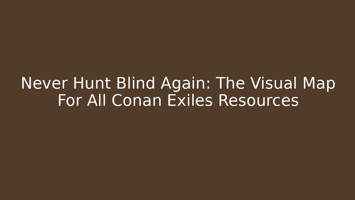 Never Hunt Blind Again: The Visual Map For All Conan Exiles Resources