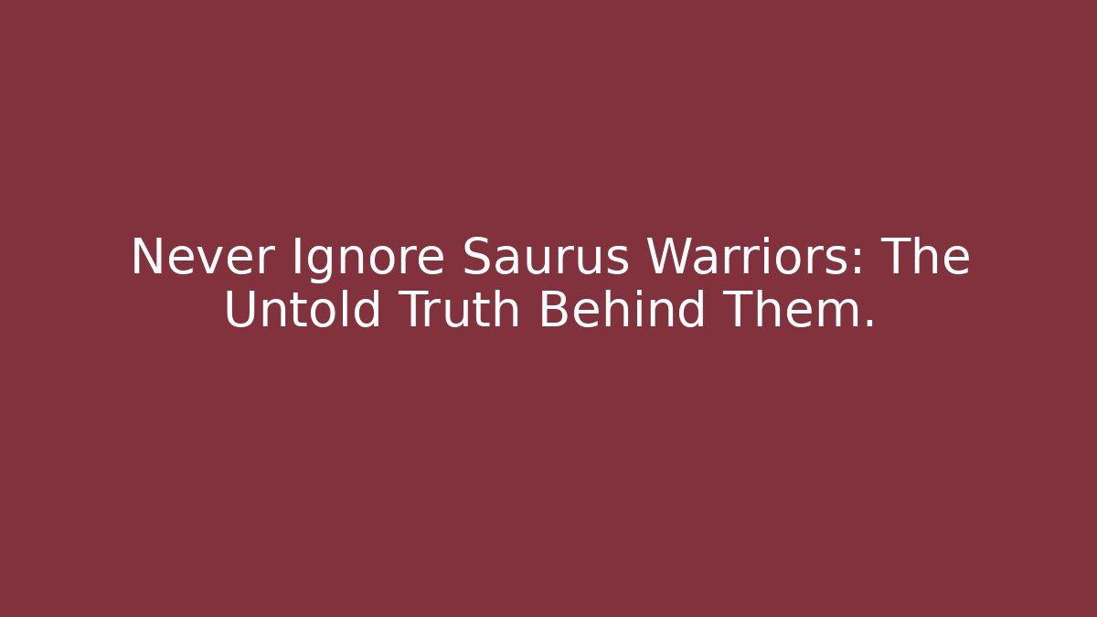 Never Ignore Saurus Warriors: The Untold Truth Behind Them. - Critter Realm