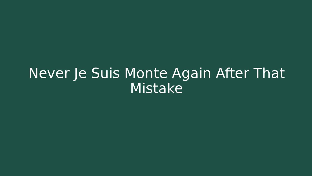 Never Je Suis Monté Again After That Mistake