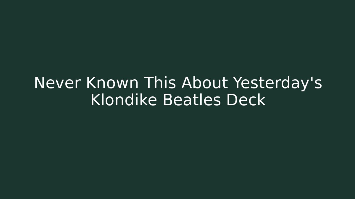 Never Known This About Yesterday's Klondike Beatles Deck