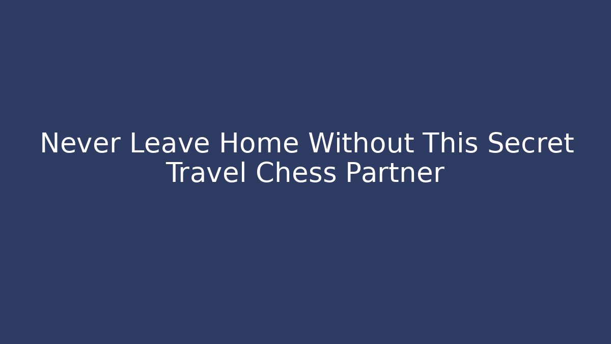 Never Leave Home Without This Secret Travel Chess Partner