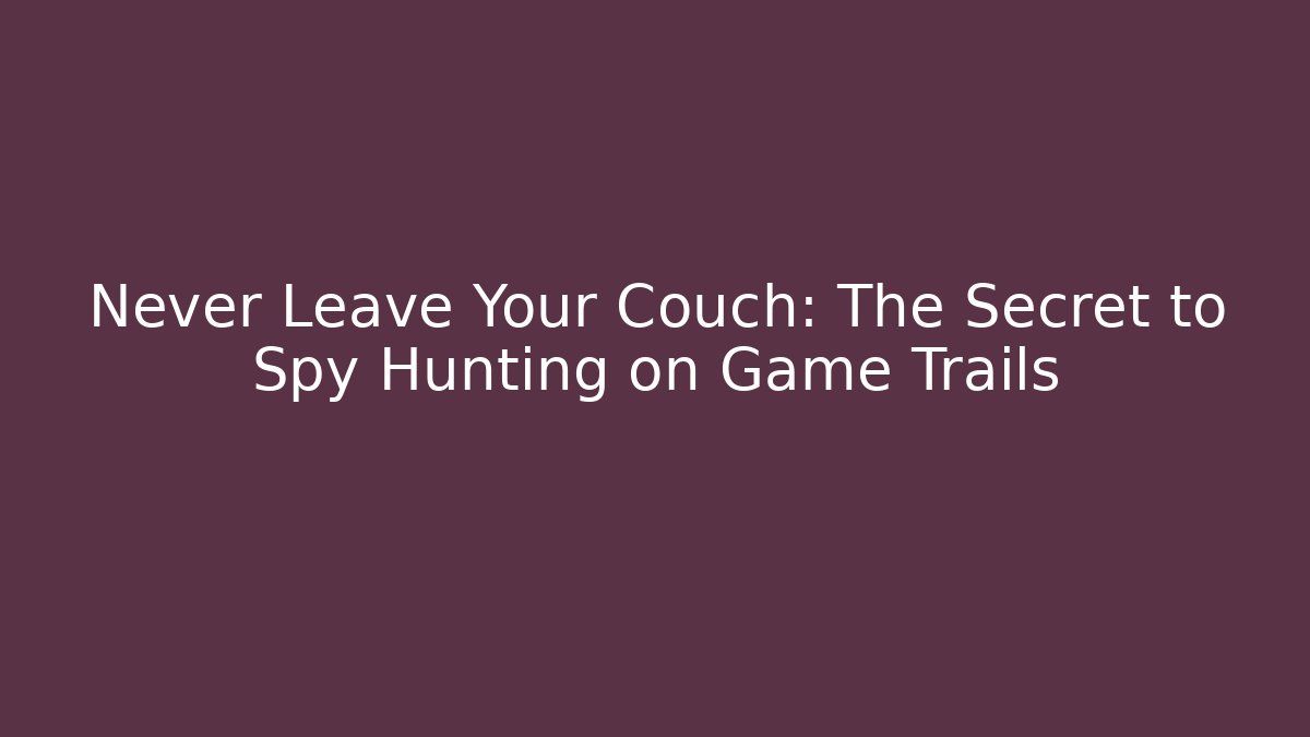 Never Leave Your Couch: The Secret to Spy Hunting on Game Trails