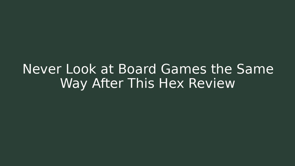 Never Look at Board Games the Same Way After This Hex Review