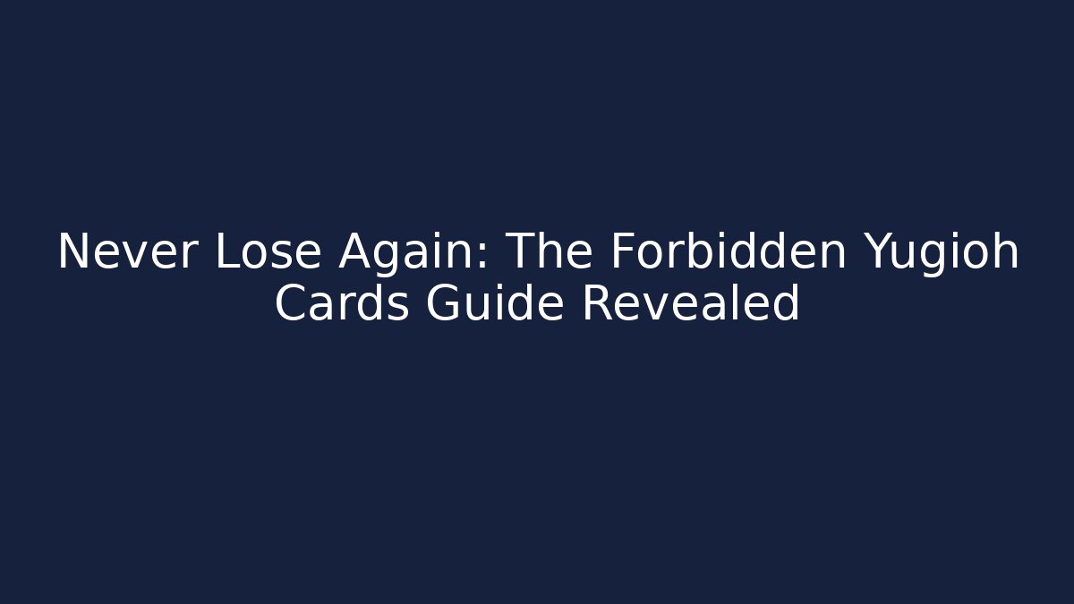 Never Lose Again: The Forbidden Yugioh Cards Guide Revealed