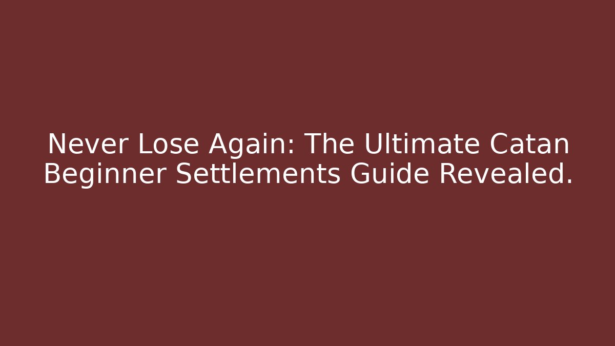 Never Lose Again: The Ultimate Catan Beginner Settlements Guide Revealed.