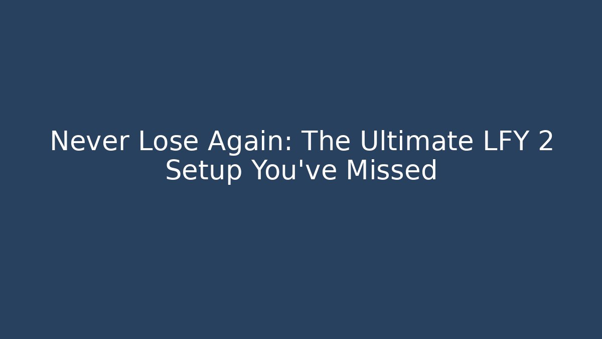 Never Lose Again: The Ultimate LFY 2 Setup You’ve Missed