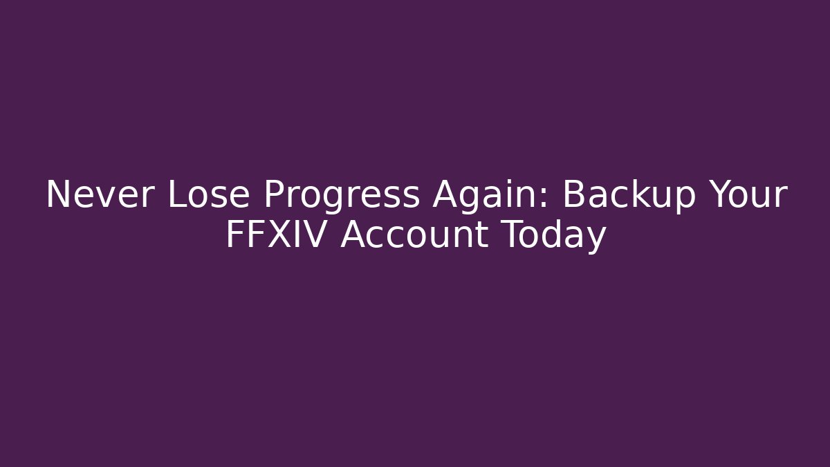 Never Lose Progress Again: Backup Your FFXIV Account Today