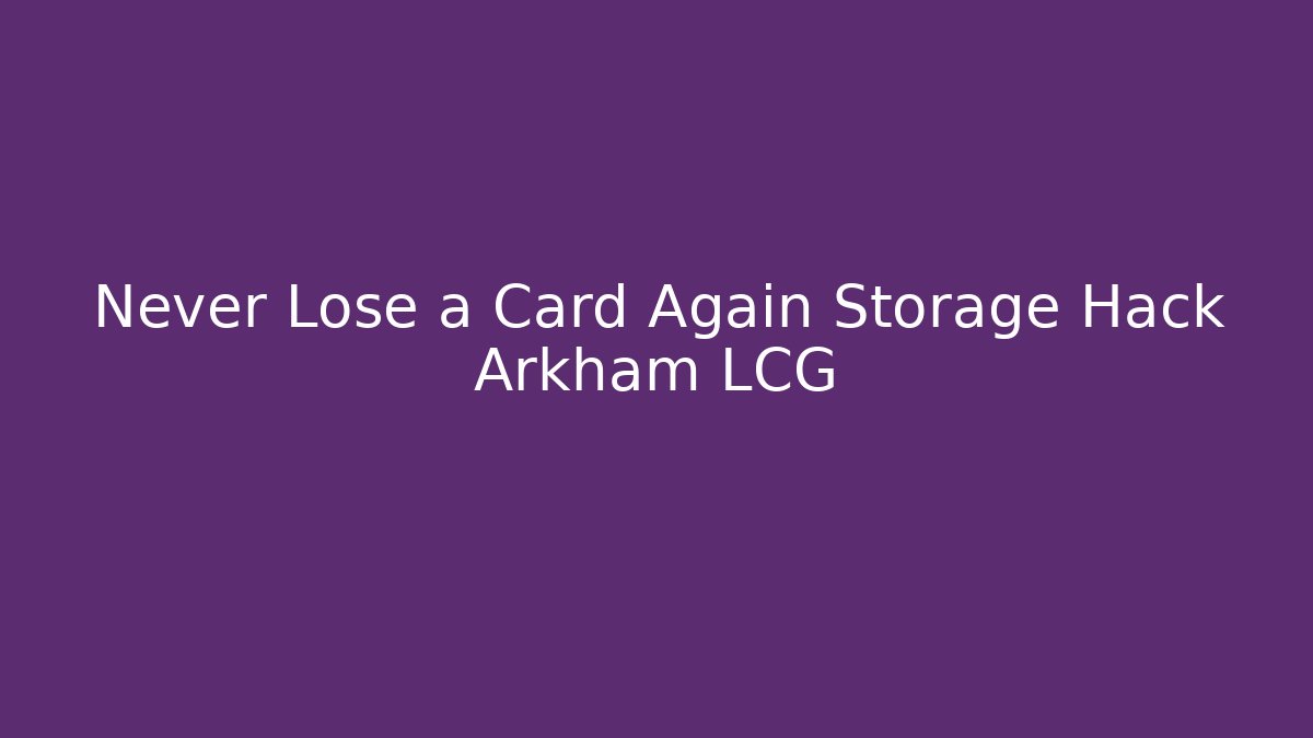 Never Lose a Card Again Storage Hack Arkham LCG