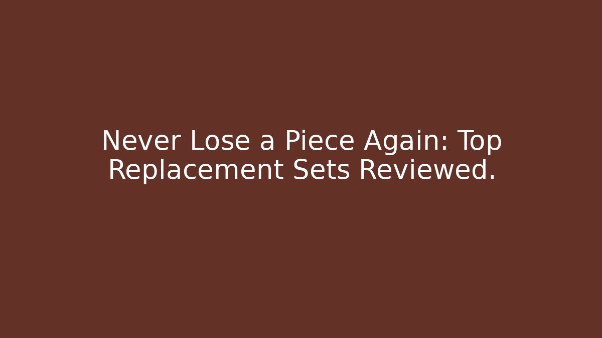 Never Lose a Piece Again: Top Replacement Sets Reviewed.