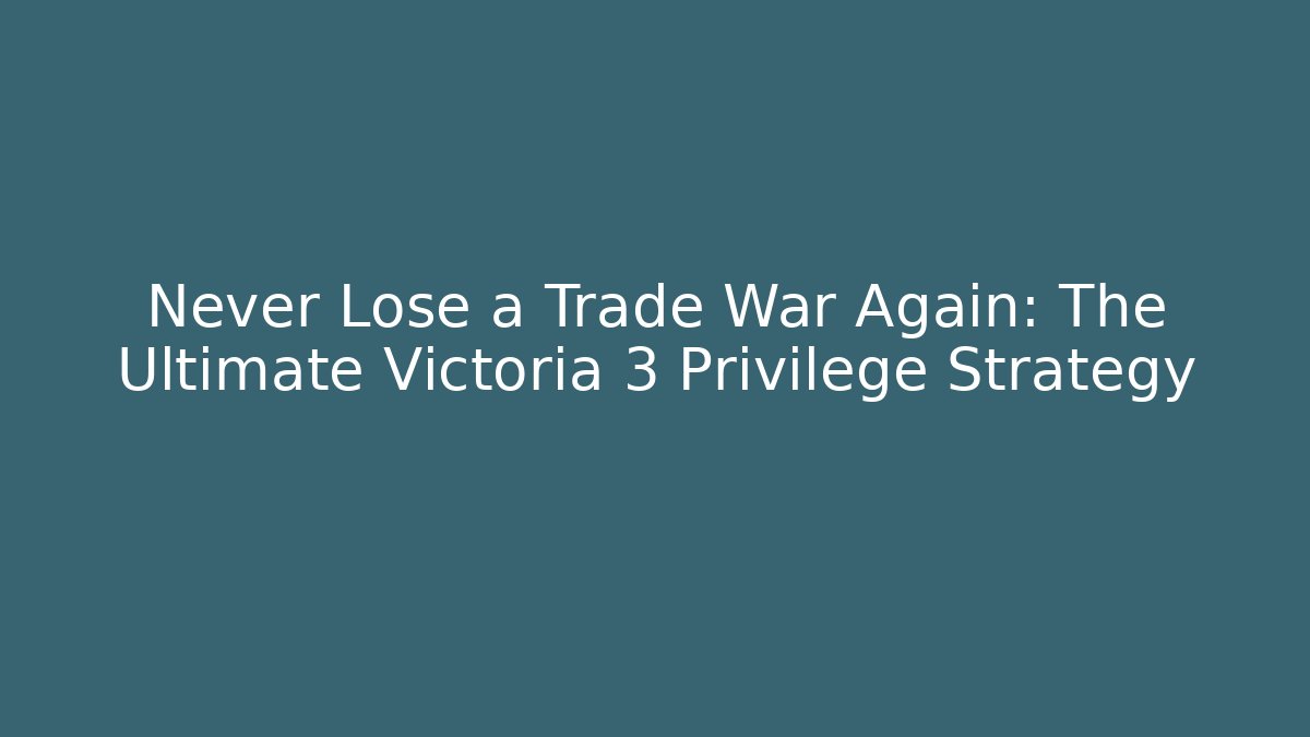 Never Lose a Trade War Again: The Ultimate Victoria 3 Privilege Strategy