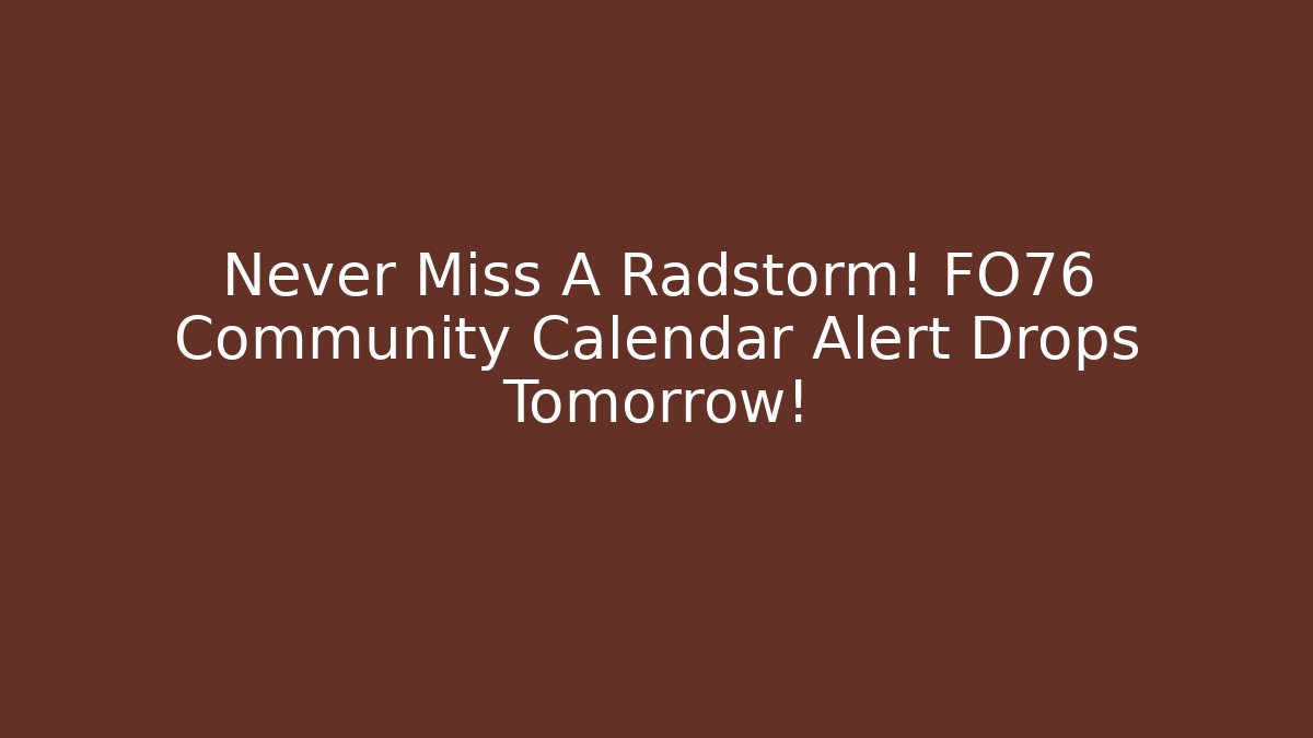 Never Miss A Radstorm! FO76 Community Calendar Alert Drops Tomorrow!