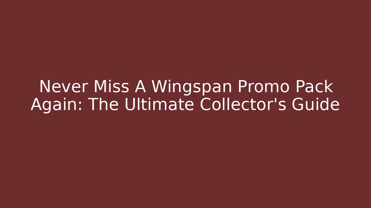 Never Miss A Wingspan Promo Pack Again: The Ultimate Collector's Guide