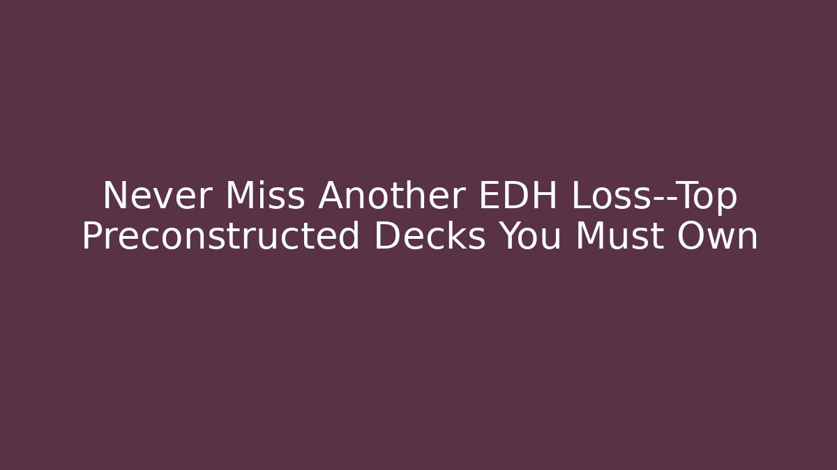 Never Miss Another EDH Loss—Top Preconstructed Decks You Must Own - Critter Realm