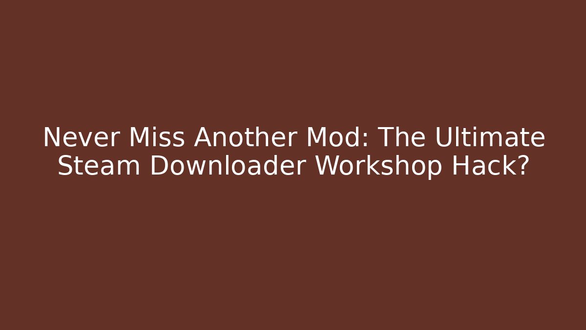 Never Miss Another Mod: The Ultimate Steam Downloader Workshop Hack?