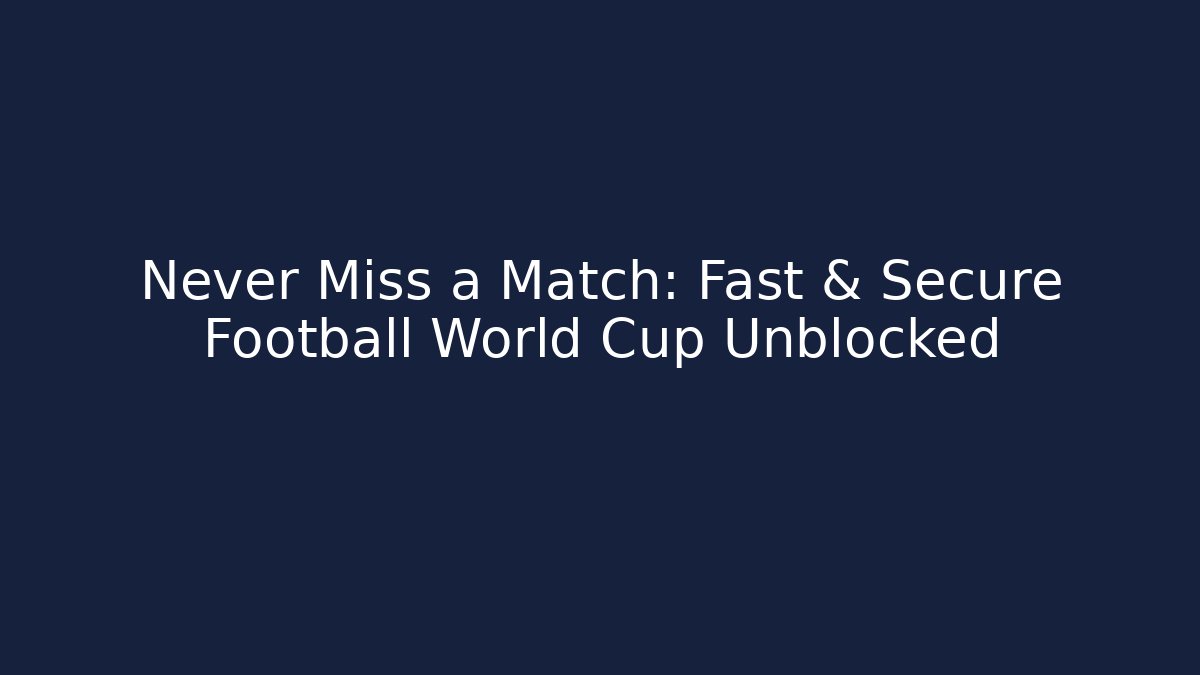 Never Miss a Match: Fast & Secure Football World Cup Unblocked