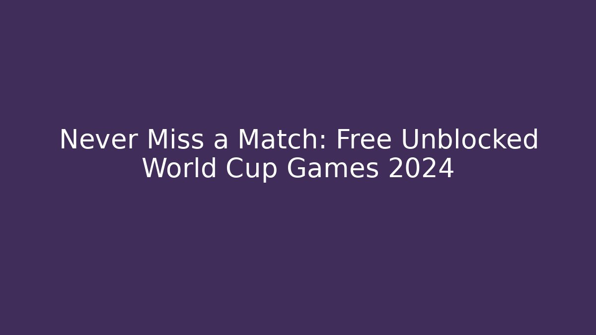 Never Miss a Match: Free Unblocked World Cup Games 2024