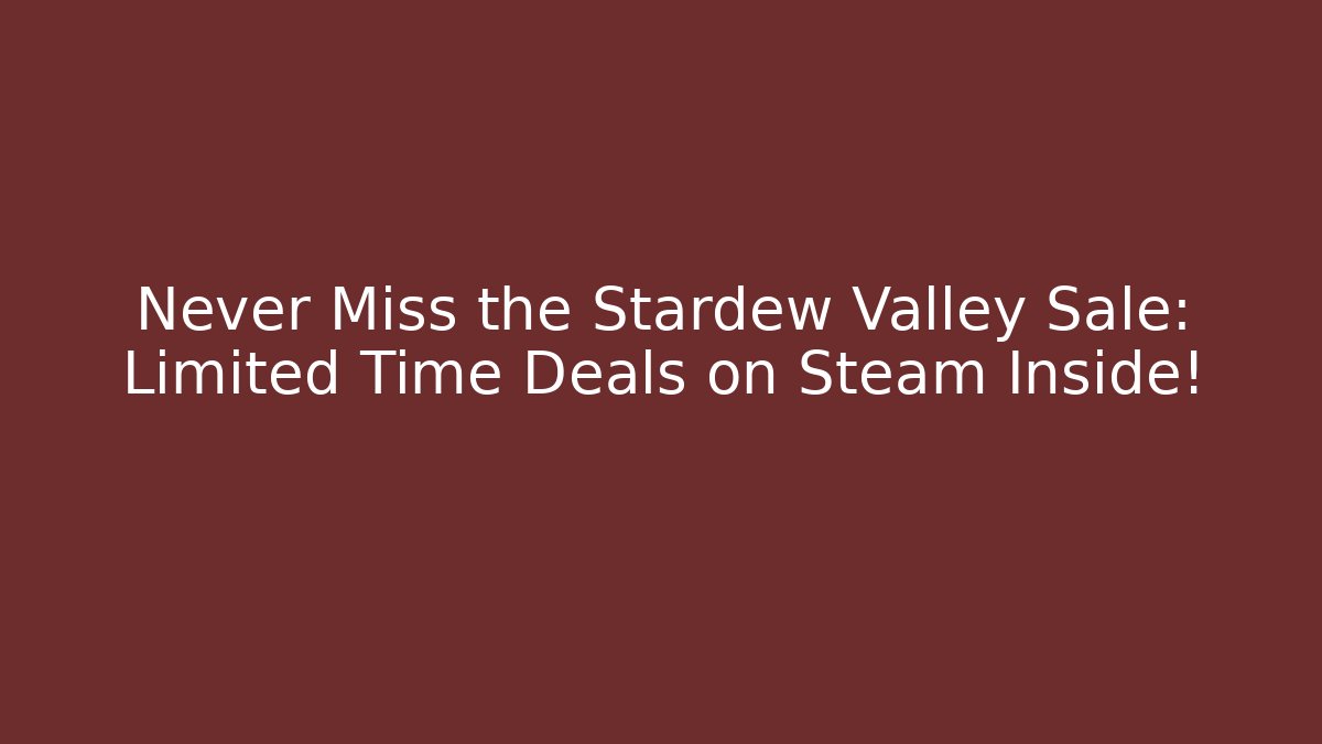 Never Miss the Stardew Valley Sale: Limited Time Deals on Steam Inside!