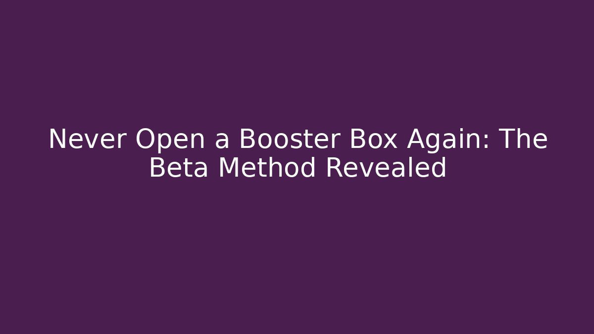Never Open a Booster Box Again: The Beta Method Revealed - Critter Realm