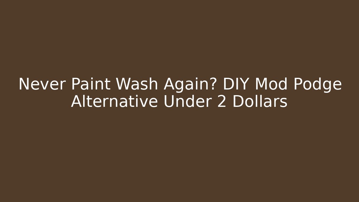 Never Paint Wash Again? DIY Mod Podge Alternative Under 2 Dollars