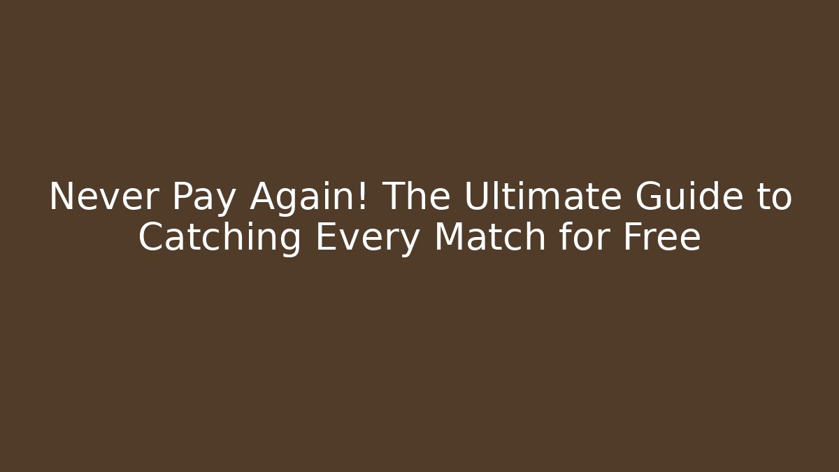 Never Pay Again! The Ultimate Guide to Catching Every Match for Free