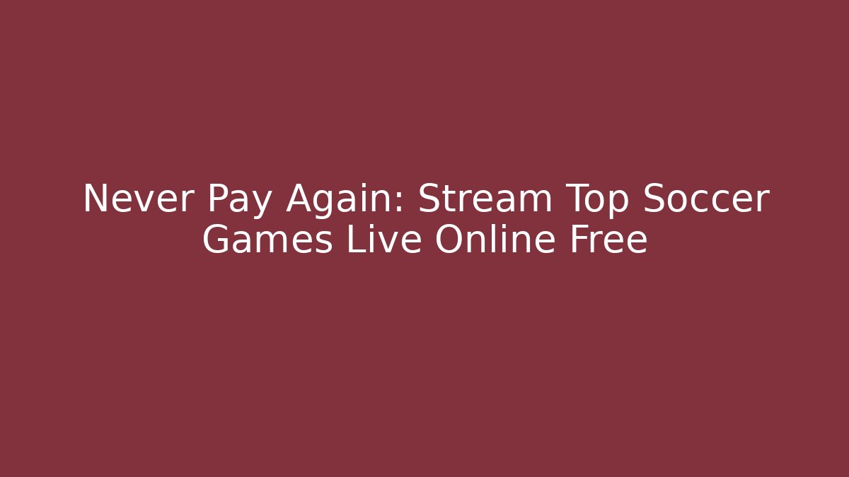 Never Pay Again: Stream Top Soccer Games Live Online Free