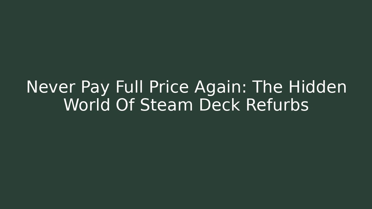 Never Pay Full Price Again: The Hidden World Of Steam Deck Refurbs