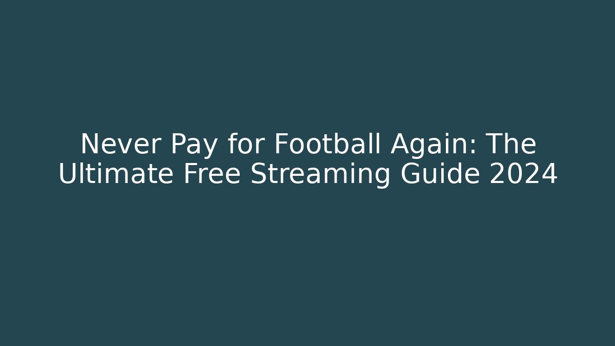 Never Pay for Football Again: The Ultimate Free Streaming Guide 2024