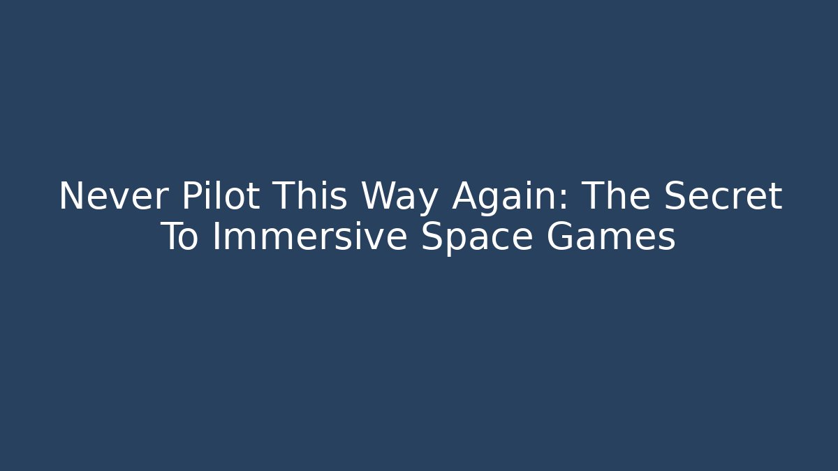 Never Pilot This Way Again: The Secret To Immersive Space Games - Critter Realm