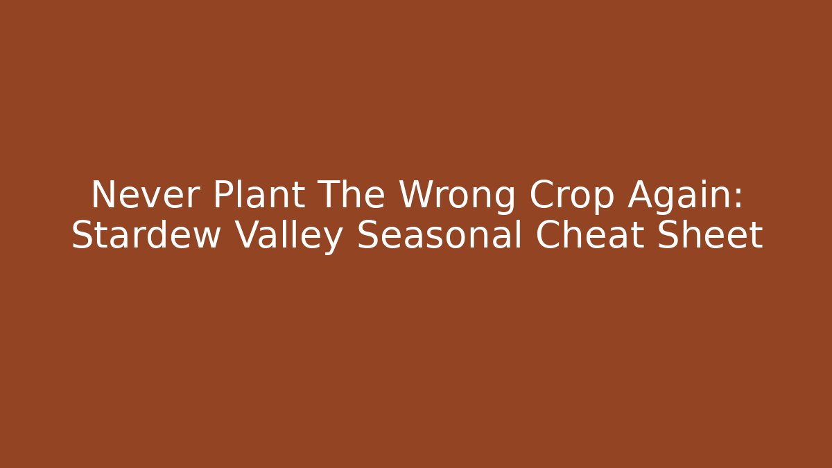 Never Plant The Wrong Crop Again: Stardew Valley Seasonal Cheat Sheet - Critter Realm