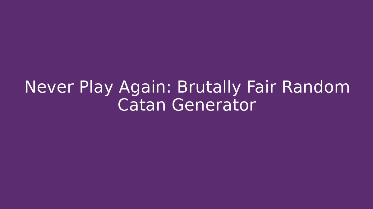 Never Play Again: Brutally Fair Random Catan Generator