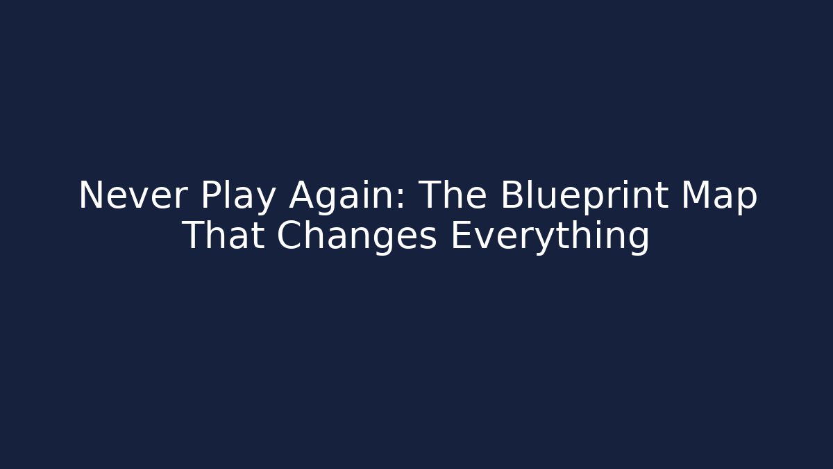 Never Play Again: The Blueprint Map That Changes Everything