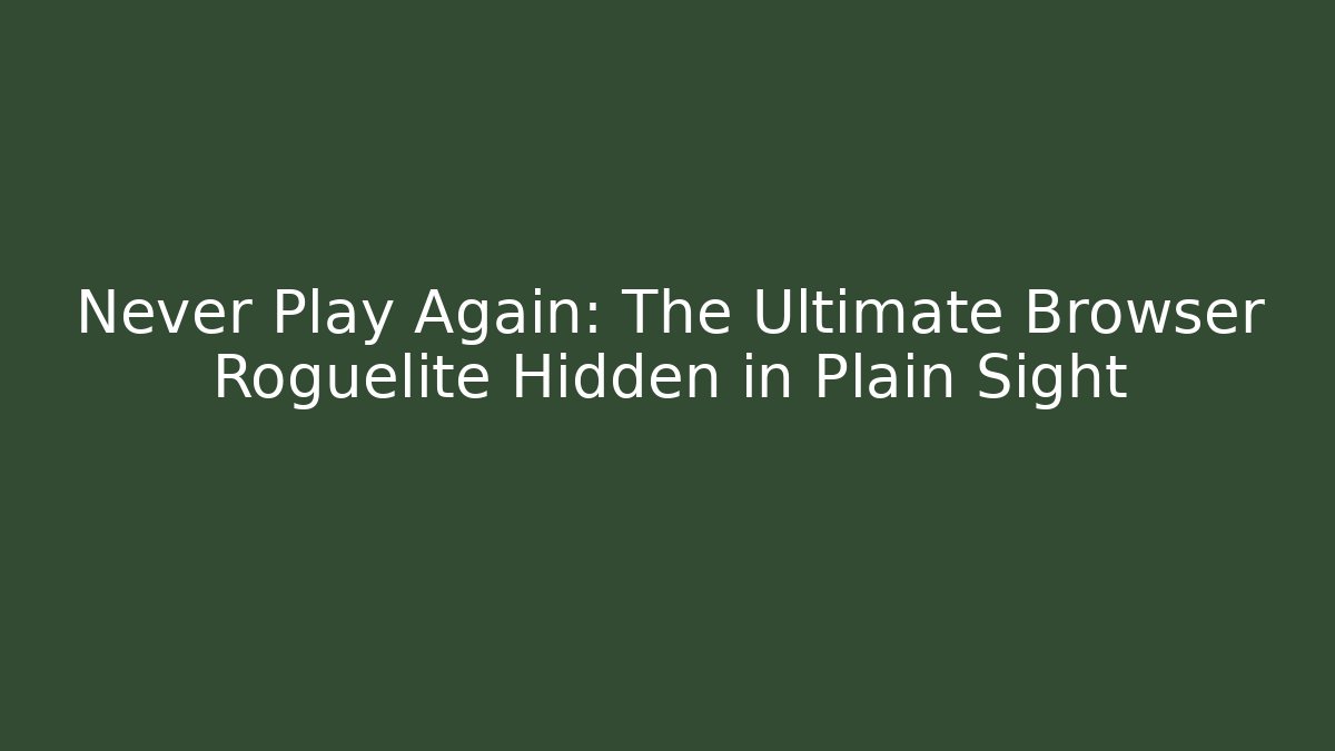 Never Play Again: The Ultimate Browser Roguelite Hidden in Plain Sight