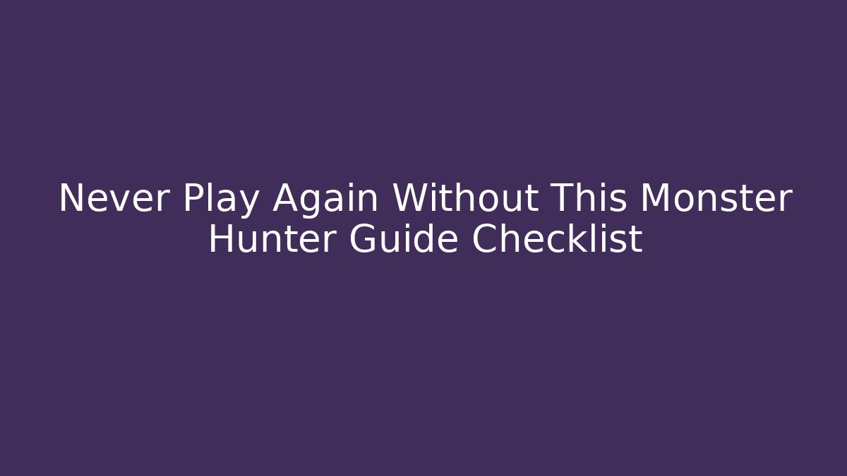 Never Play Again Without This Monster Hunter Guide Checklist - Critter Realm