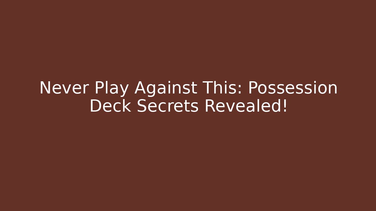 Never Play Against This: Possession Deck Secrets Revealed!