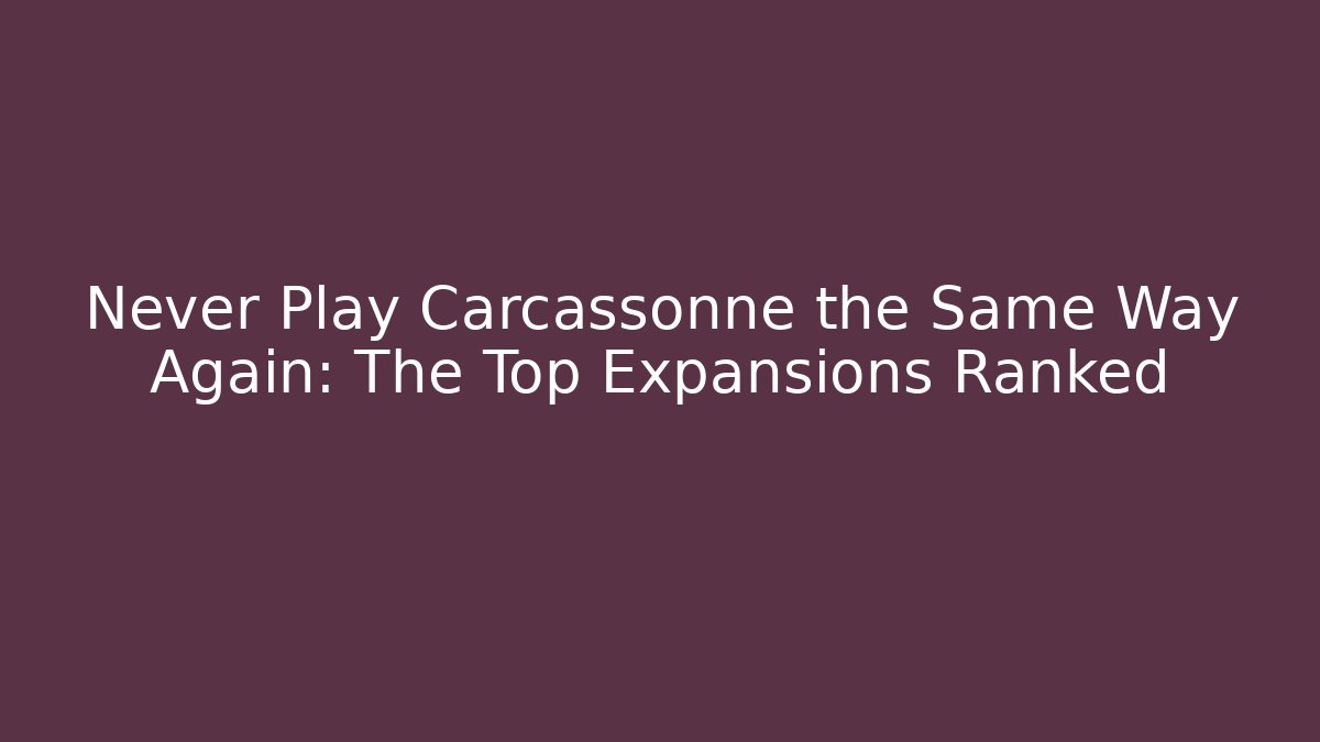 Never Play Carcassonne the Same Way Again: The Top Expansions Ranked
