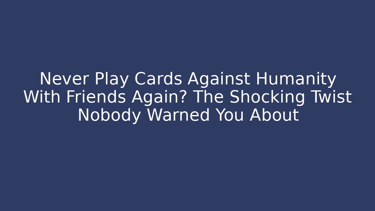 Never Play Cards Against Humanity With Friends Again? The Shocking Twist Nobody Warned You About