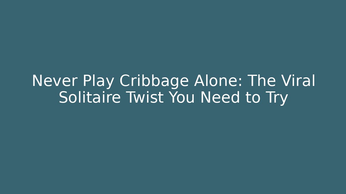 Never Play Cribbage Alone: The Viral Solitaire Twist You Need to Try