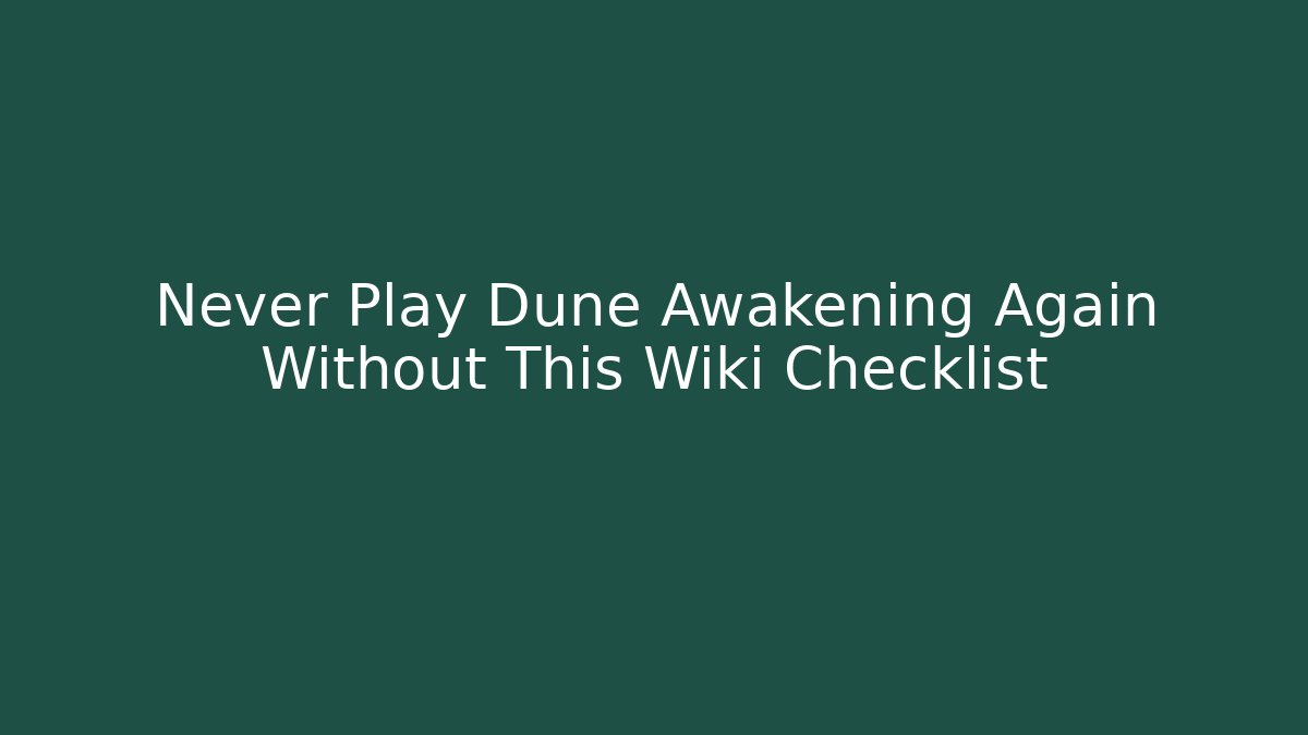 Never Play Dune Awakening Again Without This Wiki Checklist