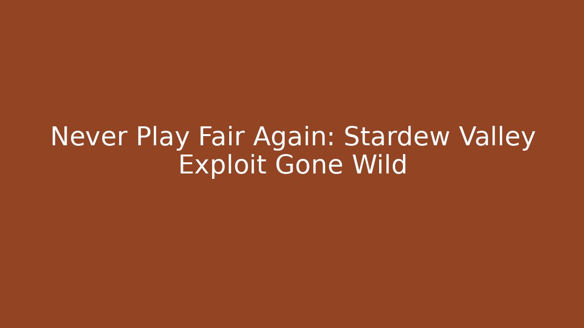 Never Play Fair Again: Stardew Valley Exploit Gone Wild