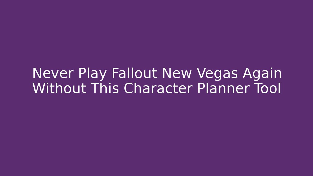 Never Play Fallout New Vegas Again Without This Character Planner Tool