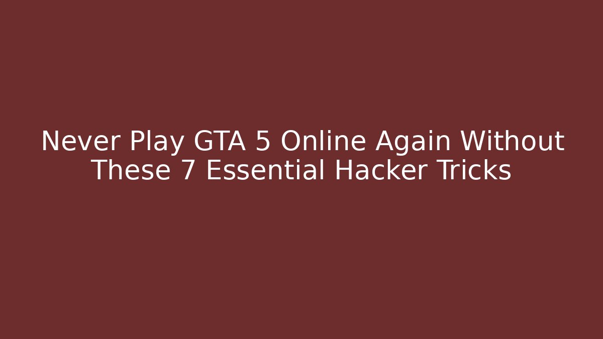 Never Play GTA 5 Online Again Without These 7 Essential Hacker Tricks
