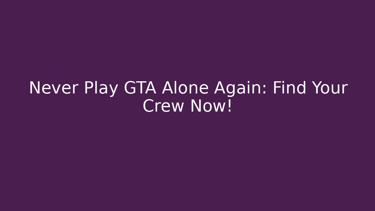 Never Play GTA Alone Again: Find Your Crew Now! - Critter Realm