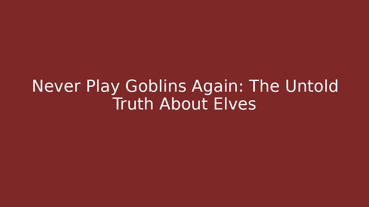 Never Play Goblins Again: The Untold Truth About Elves