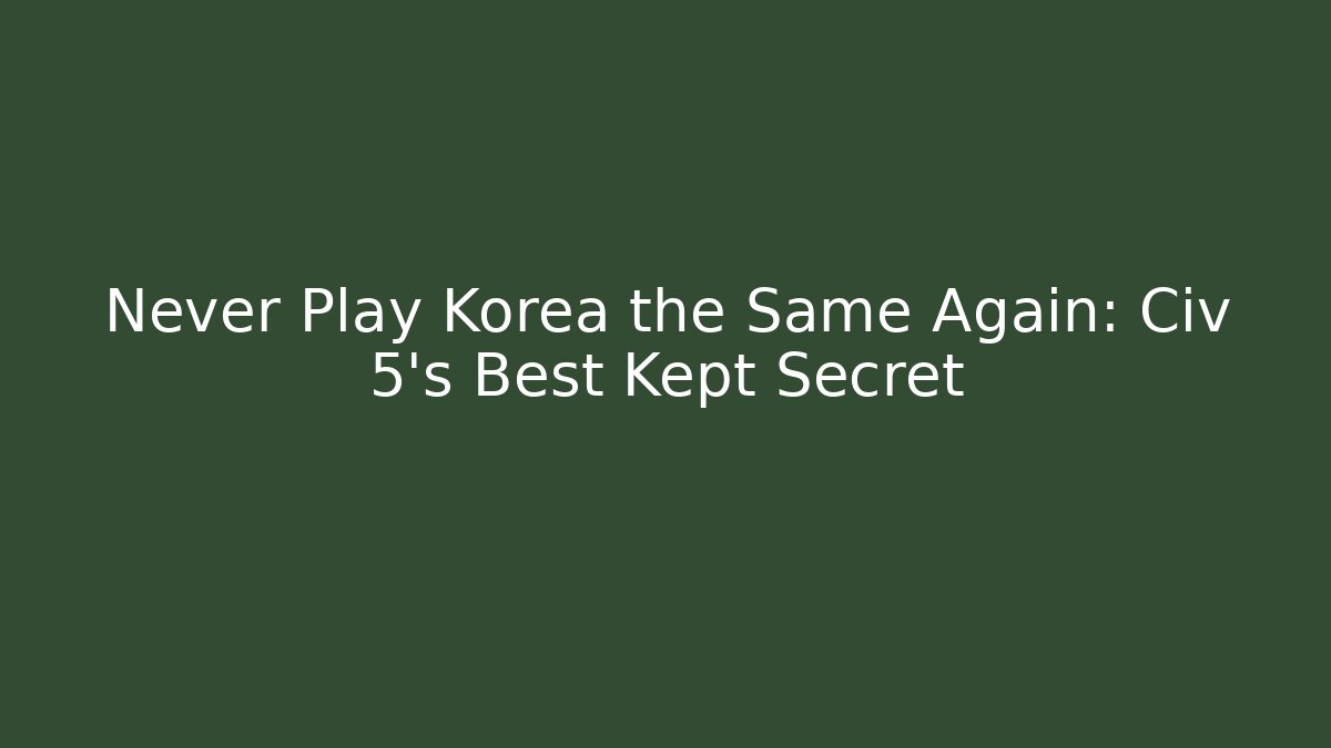 Never Play Korea the Same Again: Civ 5's Best Kept Secret