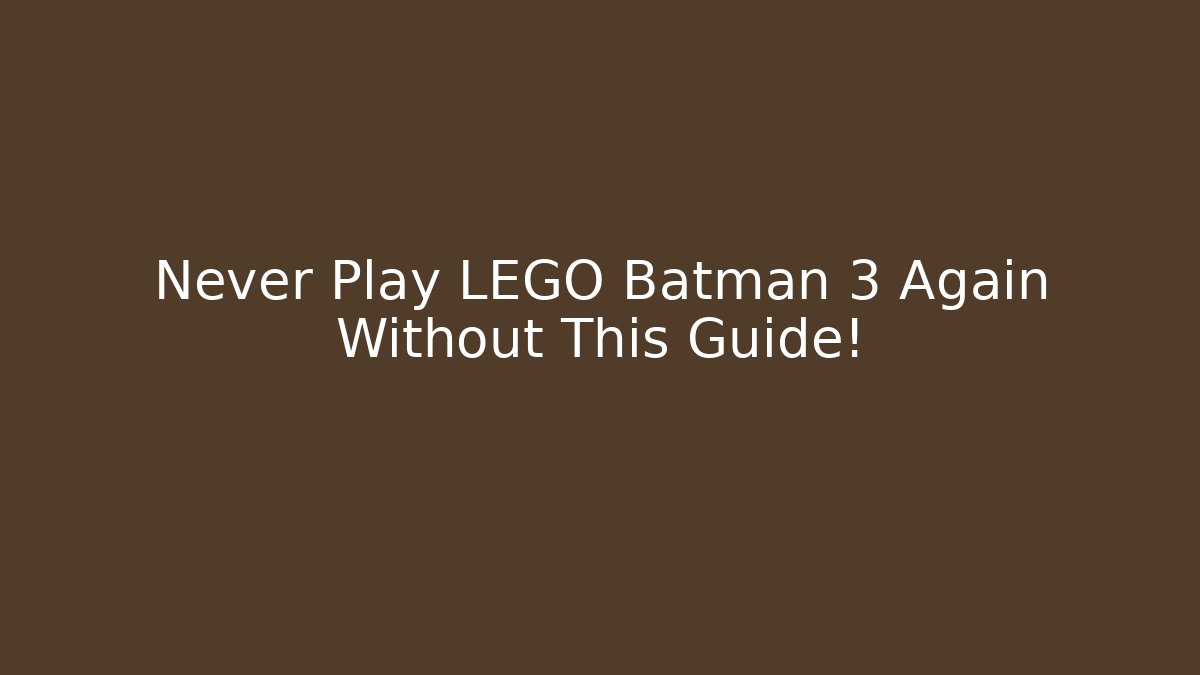 Never Play LEGO Batman 3 Again Without This Guide! - Critter Realm
