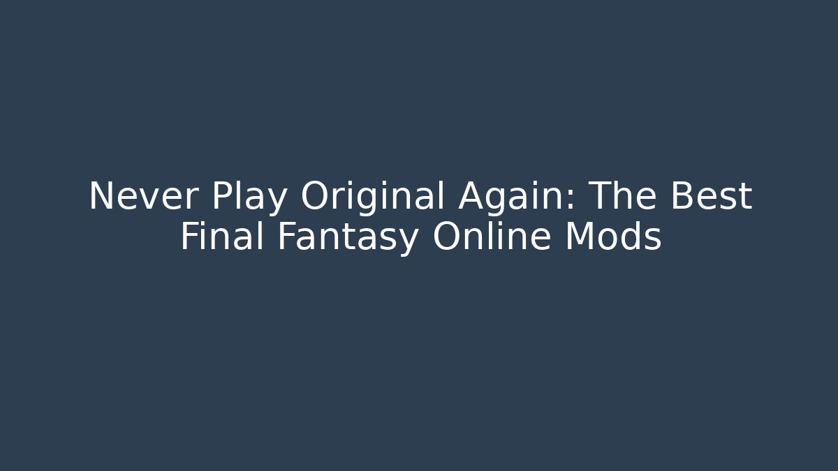 Never Play Original Again: The Best Final Fantasy Online Mods