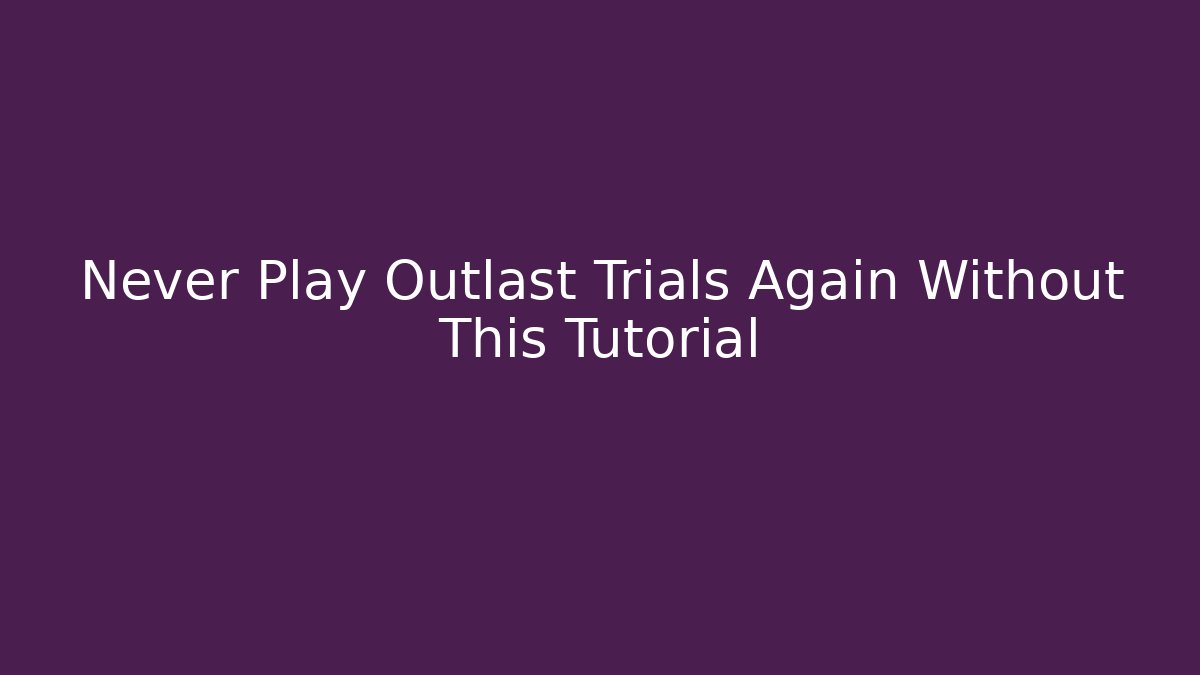 Never Play Outlast Trials Again Without This Tutorial - Critter Realm