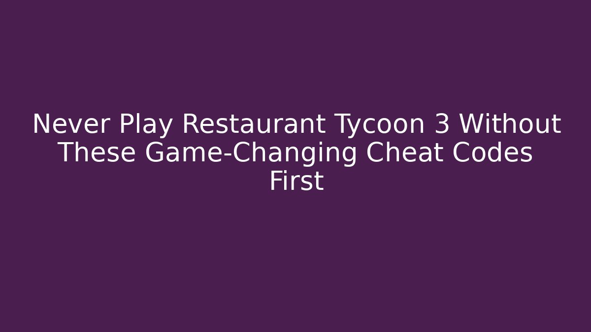 Never Play Restaurant Tycoon 3 Without These Game-Changing Cheat Codes First